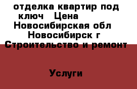 отделка квартир под ключ › Цена ­ 1 700 - Новосибирская обл., Новосибирск г. Строительство и ремонт » Услуги   . Новосибирская обл.,Новосибирск г.